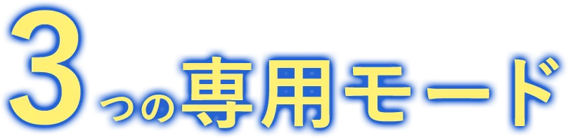 気分や目的に合わせて選べる3つの専用モード