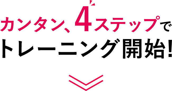 カンタン、4ステップでトレーニング開始！