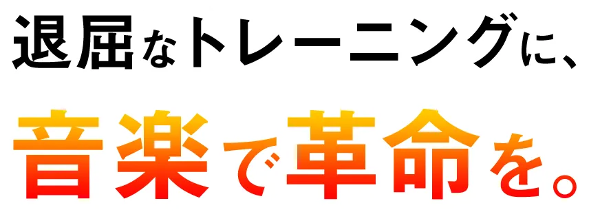 退屈なトレーニングに、音楽で革命を。