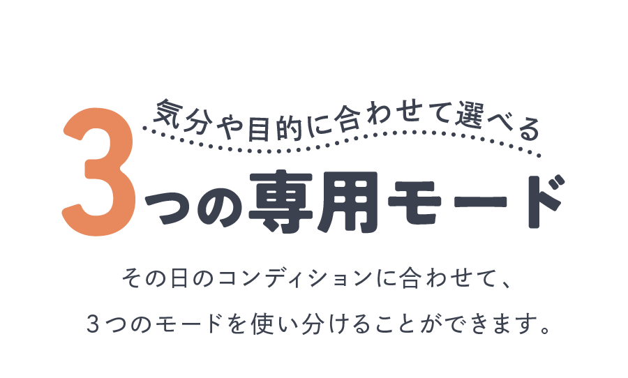 気分や目的に合わせて選べる3つの専用モード