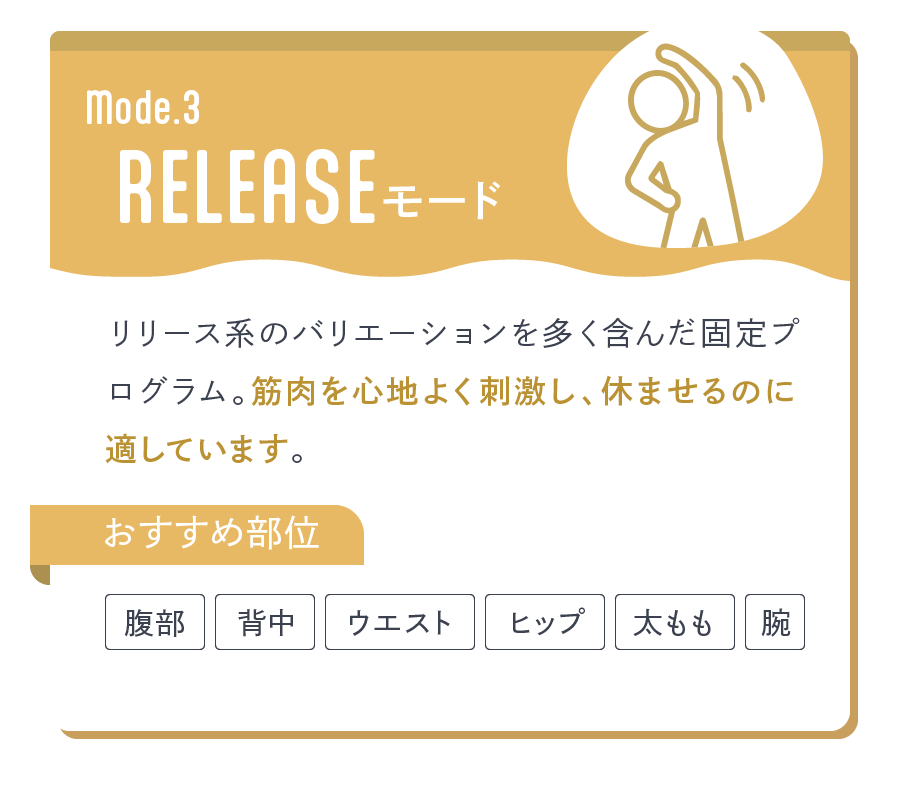 RELEASEモード リリース系のバリエーションを多く含んだ固定プログラム。筋肉を心地よく刺激し、休ませるのに適しています。