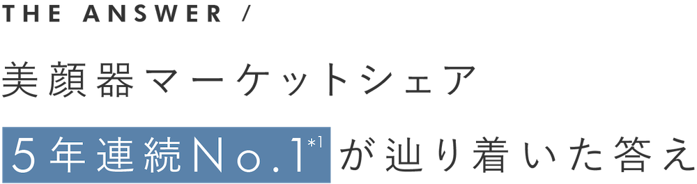 美顔器マーケットシェア5年連続No.1*1 が辿り着いた答え