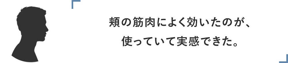 頬の筋肉によく効いたのが、使っていた実感できた。