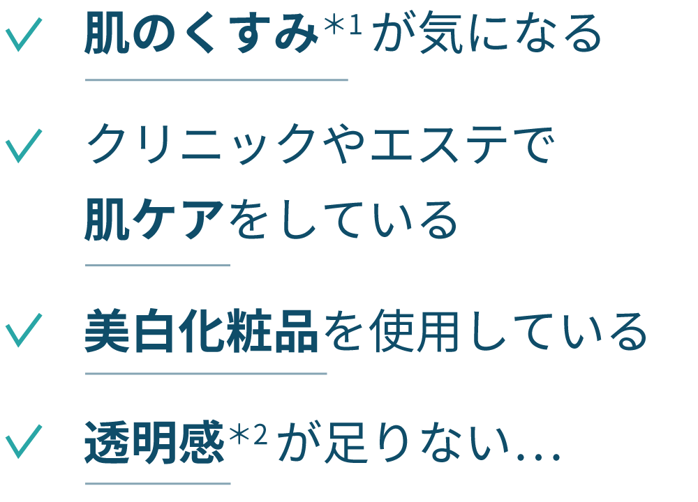 肌のくすみ＊が気になる／クリニックやエステで肌ケアをしている／アウトドア派／美白化粧品を使用している／透明感＊が足りない…