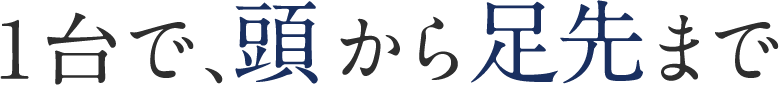 1台で、頭から足先までケアできる