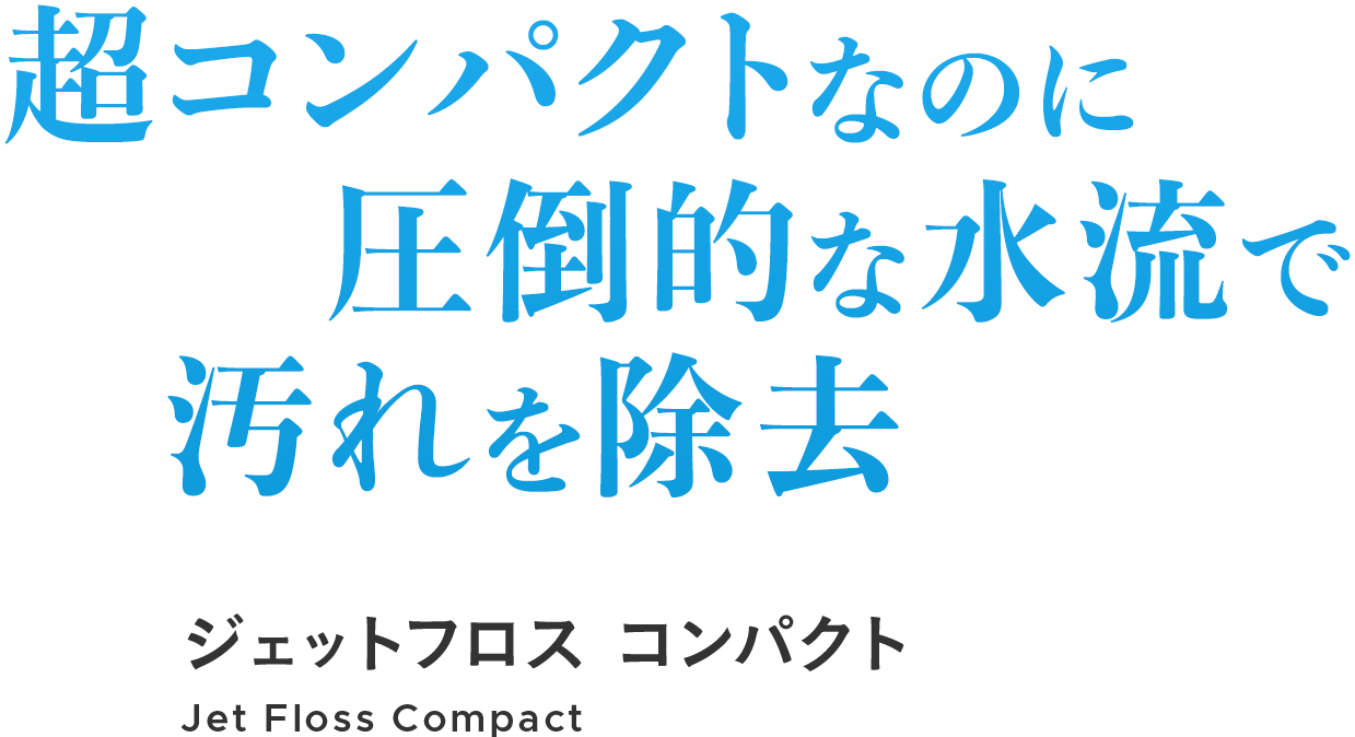 超コンパクトなのに圧倒的な水流で汚れを除去