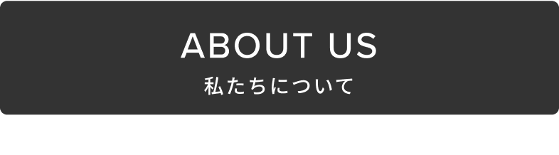 ABOUT US 私たちについて