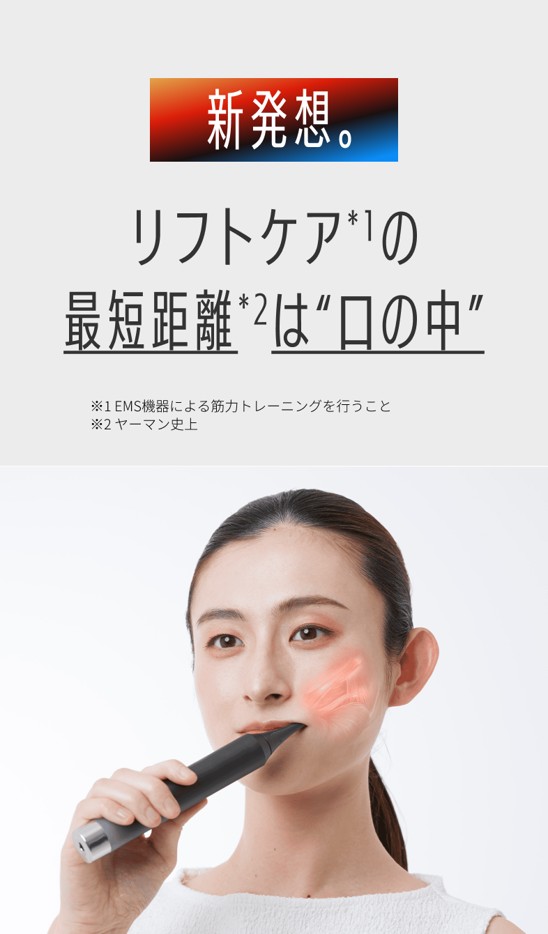 新発想。リフトケアの最短距離は'口の中' ※EMS機器による筋力トレーニングを行うこと ※ヤーマン史上
