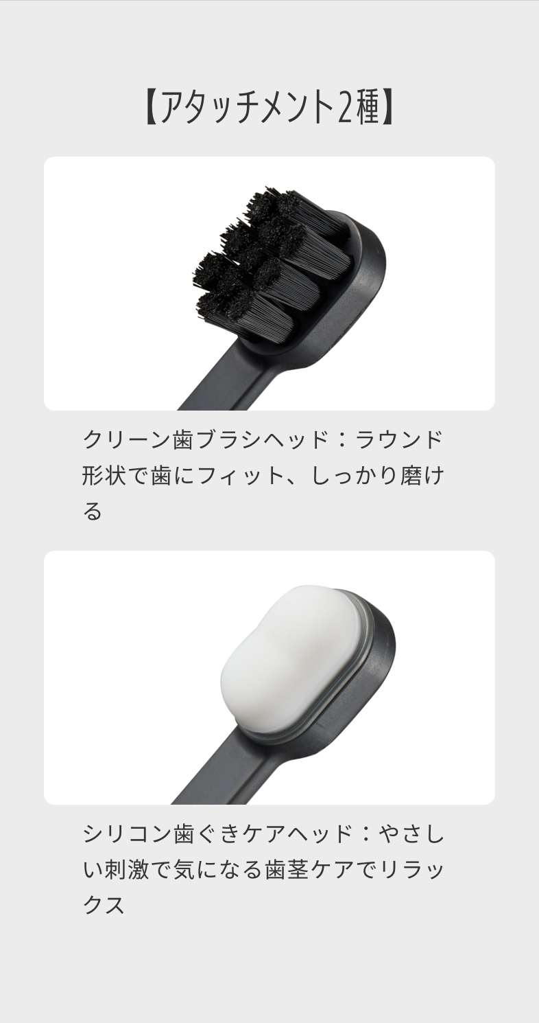 【アタッチメント2種】クリーン歯ブラシヘッド：ラウンド形状で歯にフィット、しっかり磨ける シリコン歯ぐきケアヘッド：やさしい刺激で気になる歯茎ケアでリラックス