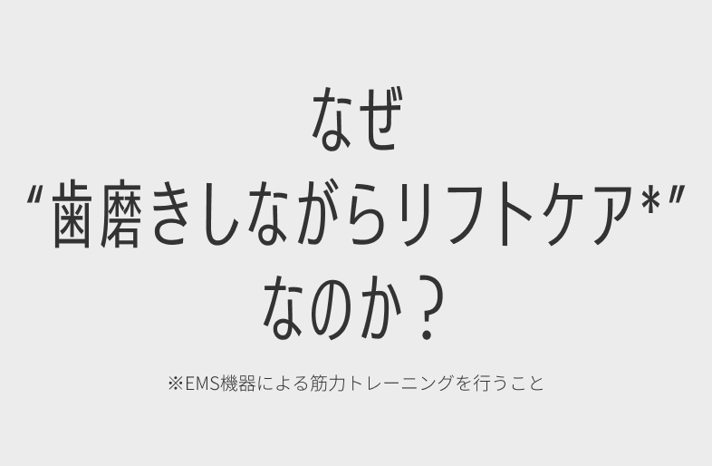 なぜ'歯磨きしながらリフトケア'なのか？※EMS機器による筋力トレーニングを行うこと