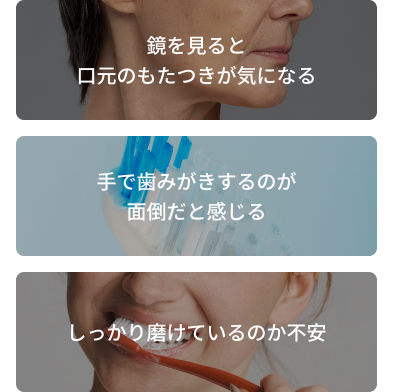 鏡を見ると口元のもたつきが気になる 手で歯みがきするのが面倒だと感じる しっかり磨けているのか不安