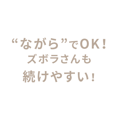 “ながら”でOK！ズボラさんも続けやすい！